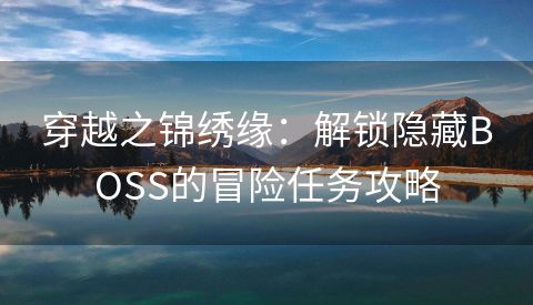 穿越之锦绣缘：解锁隐藏BOSS的冒险任务攻略