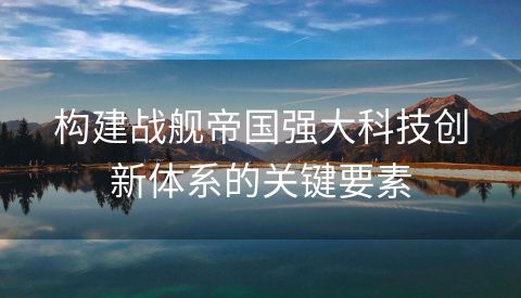 构建战舰帝国强大科技创新体系的关键要素