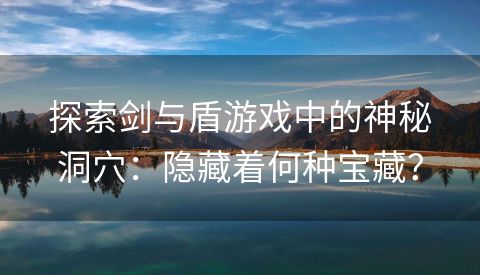 探索剑与盾游戏中的神秘洞穴：隐藏着何种宝藏？