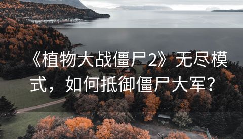 《植物大战僵尸2》无尽模式，如何抵御僵尸大军？