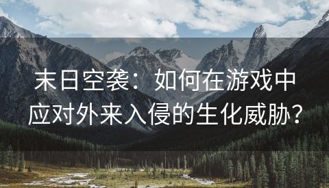 末日空袭：如何在游戏中应对外来入侵的生化威胁？