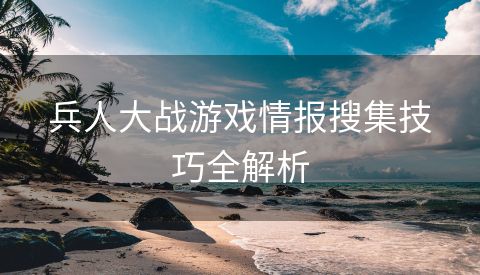 兵人大战游戏情报搜集技巧全解析