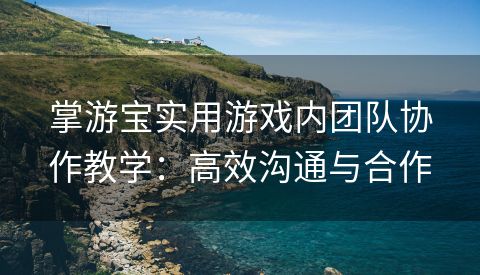 掌游宝实用游戏内团队协作教学：高效沟通与合作