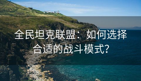 全民坦克联盟：如何选择合适的战斗模式？