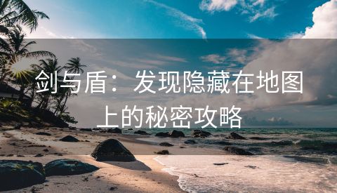 剑与盾：发现隐藏在地图上的秘密攻略