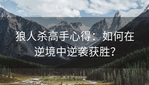 狼人杀高手心得：如何在逆境中逆袭获胜？