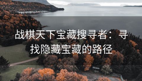 战棋天下宝藏搜寻者：寻找隐藏宝藏的路径