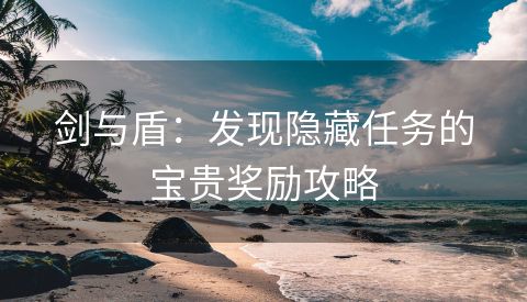 剑与盾：发现隐藏任务的宝贵奖励攻略