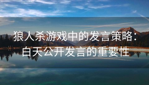 狼人杀游戏中的发言策略：白天公开发言的重要性