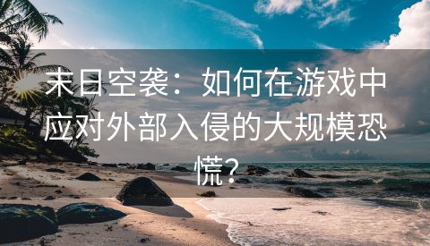 末日空袭：如何在游戏中应对外部入侵的大规模恐慌？