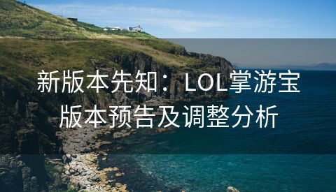 新版本先知：LOL掌游宝版本预告及调整分析