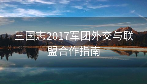 三国志2017军团外交与联盟合作指南