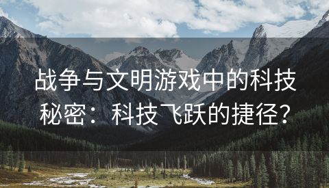 战争与文明游戏中的科技秘密：科技飞跃的捷径？