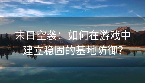 末日空袭：如何在游戏中建立稳固的基地防御？