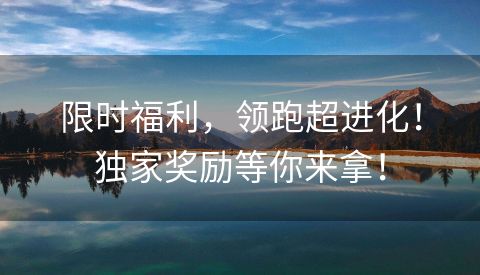 限时福利，领跑超进化！独家奖励等你来拿！