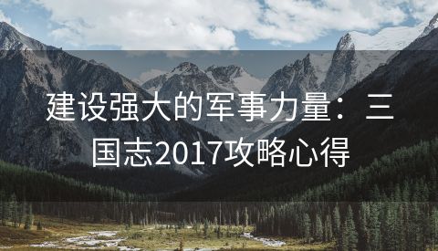 建设强大的军事力量：三国志2017攻略心得