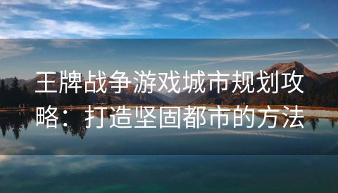 王牌战争游戏城市规划攻略：打造坚固都市的方法