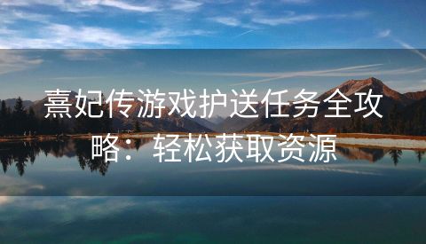 熹妃传游戏护送任务全攻略：轻松获取资源