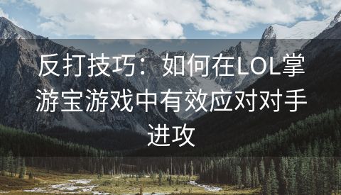 反打技巧：如何在LOL掌游宝游戏中有效应对对手进攻