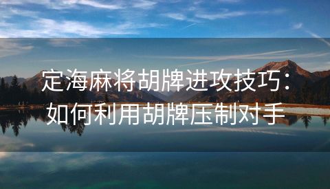 定海麻将胡牌进攻技巧：如何利用胡牌压制对手