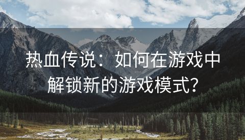 热血传说：如何在游戏中解锁新的游戏模式？