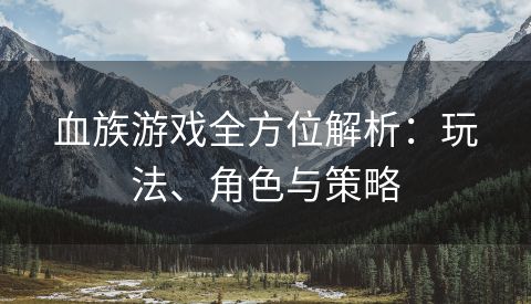 血族游戏全方位解析：玩法、角色与策略