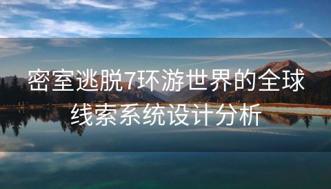 密室逃脱7环游世界的全球线索系统设计分析