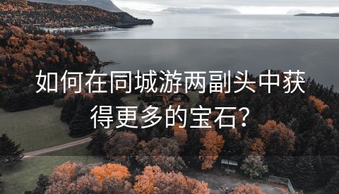 如何在同城游两副头中获得更多的宝石？