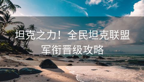 坦克之力！全民坦克联盟军衔晋级攻略