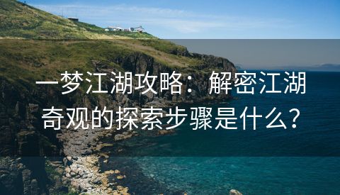 一梦江湖攻略：解密江湖奇观的探索步骤是什么？