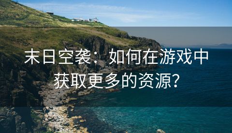 末日空袭：如何在游戏中获取更多的资源？