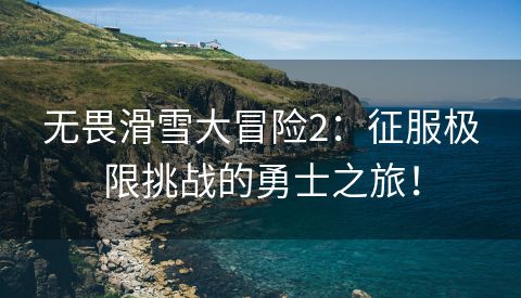 无畏滑雪大冒险2：征服极限挑战的勇士之旅！